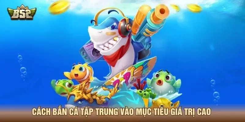 Cách bắn cá tập trung vào mục tiêu giá trị cao