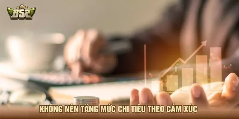 Không nên tăng mức chi tiêu theo cảm xúc