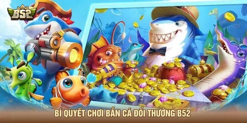 Kinh nghiệm chơi bắn cá đổi thưởng B52