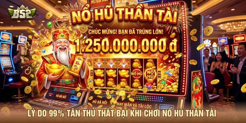 Những lý do chơi nổ hũ thần tài khiến người chơi thất bại