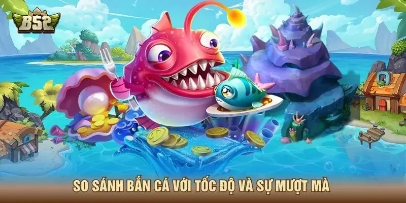 So sánh bắn cá với tốc độ và sự mượt mà