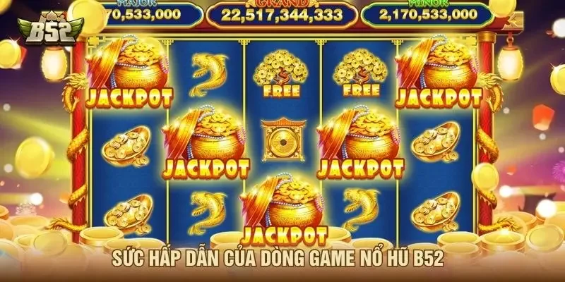 Sức hấp dẫn của dòng game Nổ hũ B52